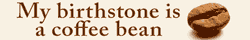 My birthstone is a coffee bean